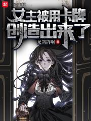 女主被用卡牌创造出来了小说名字