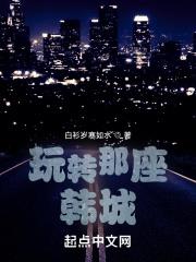 玩转那座韩城小说1012无标题